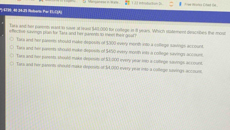 tara and her parents want to save at least $40,000 for college in 8 years. which statement describes the most effective savings plan for tara and her parents to meet their goal?\ntara and her parents should make deposits of $300 every month into a college savings account.\ntara and her parents should make deposits of $450 every month into a college savings account.\ntara and her parents should make deposits of $3,000 every year into a college savings account.\ntara and her parents should make deposits of $4,000 every year into a college savings account.