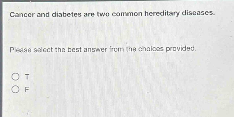 cancer and diabetes are two common hereditary diseases. please select the best answer from the choices provided. o t o f