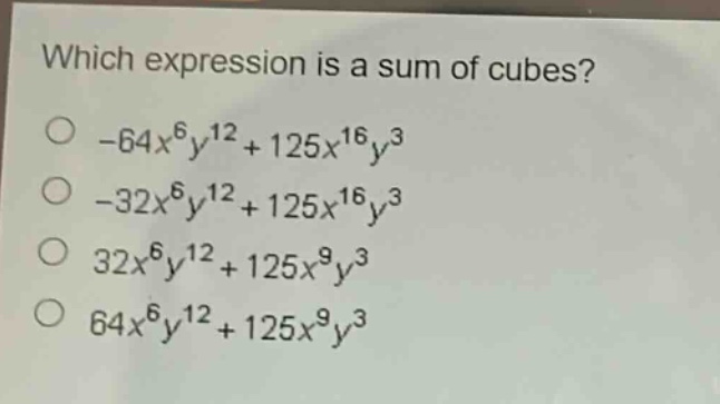 which expression is a sum of cubes?\n-64x^6y^12 + 125x^16y^3\n-32x^6y^12 + 125x^16y^3\n32x^6y^12 + 125x^9y^3\n64x^6y^12 + 125x^9y^3