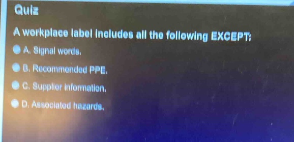 quiz\na workplace label includes all the following except:\na. signal words.\nb. recommended ppe.\nc. supplier information.\nd. associated hazards.