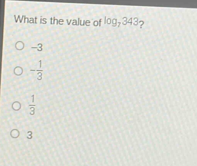 what is the value of $log_{7}343$?\n-3\n$-\frac{1}{3}$\n$\frac{1}{3}$\n3