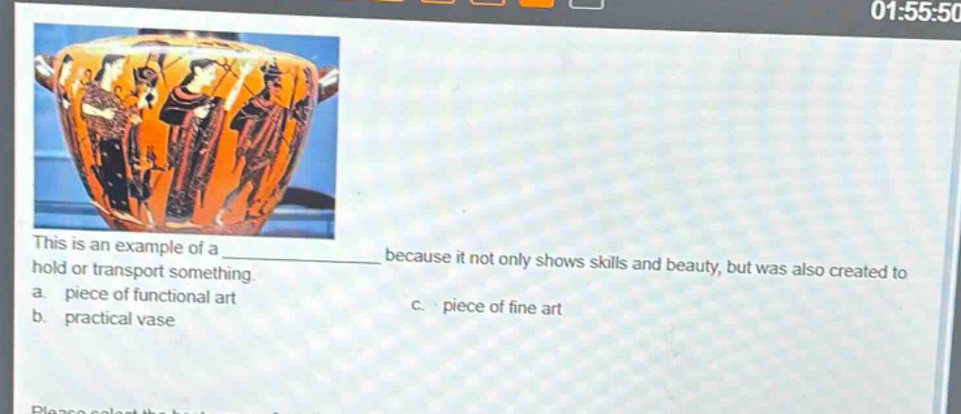 this is an example of a ____________ because it not only shows skills and beauty, but was also created to hold or transport something.\na. piece of functional art\nc. piece of fine art\nb. practical vase