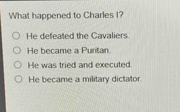 what happened to charles i?\nhe defeated the cavaliers.\nhe became a puritan.\nhe was tried and executed.\nhe became a military dictator.