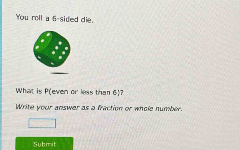 you roll a 6 - sided die. what is p(even or less than 6)? write your answer as a fraction or whole number.