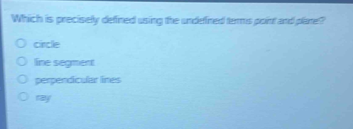 which is precisely defined using the undefined terms point and plane?\ncircle\nline segment\nperpendicular lines\nray
