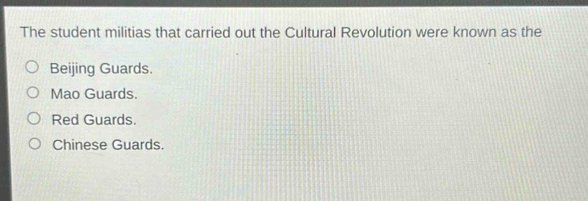 the student militias that carried out the cultural revolution were known as the\n○ beijing guards.\n○ mao guards.\n○ red guards.\n○ chinese guards.