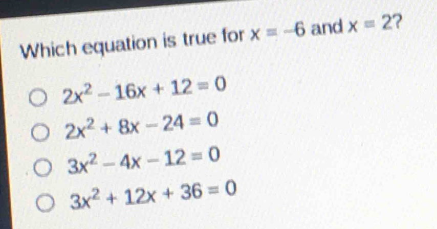 which equation is true for x = -6 and x = 2?\n2x² - 16x + 12 = 0\n2x² + 8x - 24 = 0\n3x² - 4x - 12 = 0\n3x² + 12x + 36 = 0