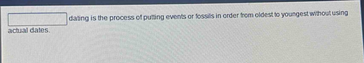 dating is the process of putting events or fossils in order from oldest to youngest without using actual dates.