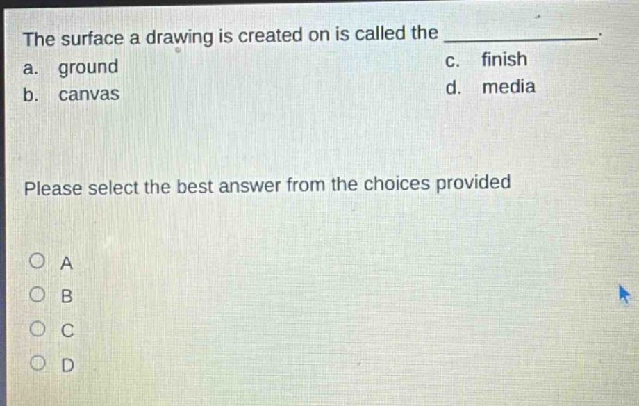 the surface a drawing is created on is called the ______________. a. ground c. finish b. canvas d. media please select the best answer from the choices provided