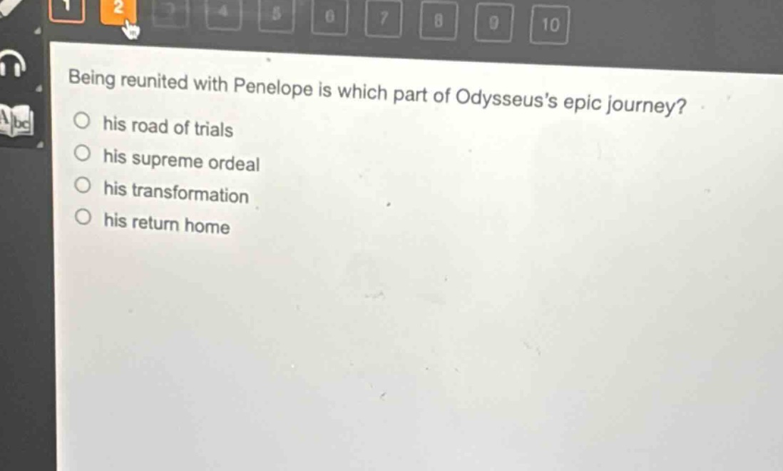 being reunited with penelope is which part of odysseuss epic journey?\n○ his road of trials\n○ his supreme ordeal\n○ his transformation\n○ his return home