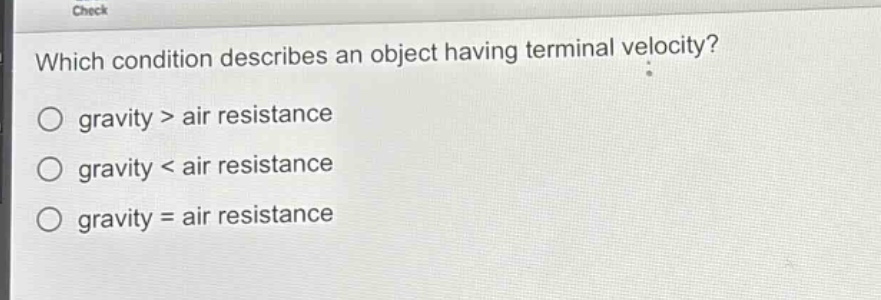 which condition describes an object having terminal velocity?\no gravity > air resistance\no gravity < air resistance\no gravity = air resistance