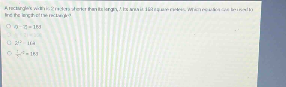 a rectangles width is 2 meters shorter than its length, (l). its area is 168 square meters. which equation can be used to find the length of the rectangle?\n(l(l - 2)=168)\n(l(l + 2)=168)\n(2l^{2}=168)\n(\frac{1}{2}l^{2}=168)