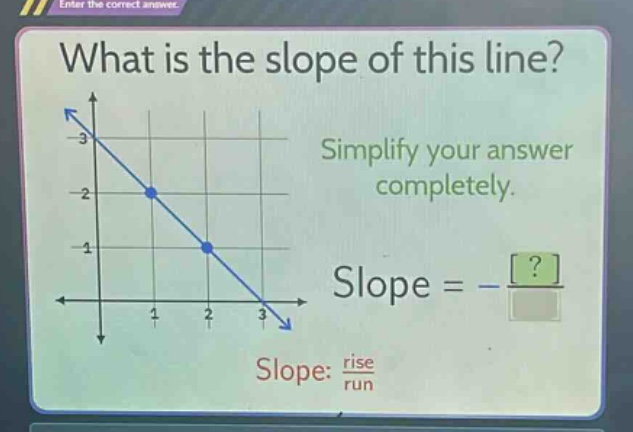 what is the slope of this line? simplify your answer completely. slope = - \frac{?}{} slope: \frac{rise}{run}