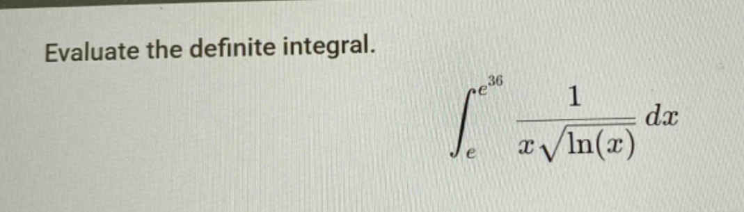 evaluate the definite integral.\n int_{e}^{e^{36}} \frac{1}{xsqrt{ln(x)}} dx