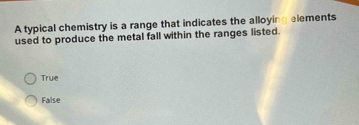 a typical chemistry is a range that indicates the alloying elements used to produce the metal fall within the ranges listed.\ntrue\nfalse