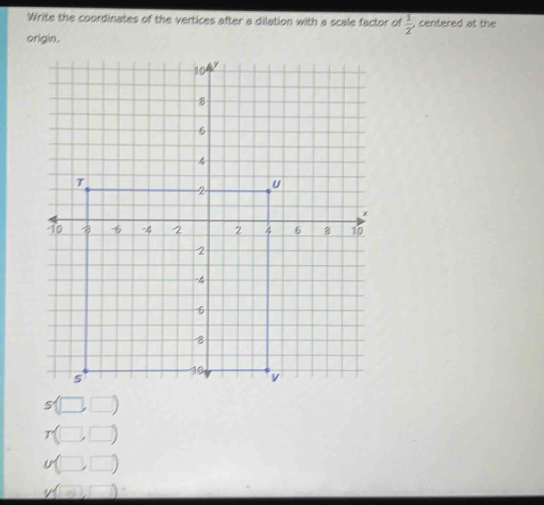 write the coordinates of the vertices after a dilation with a scale factor of $\frac{1}{2}$, centered at the origin.