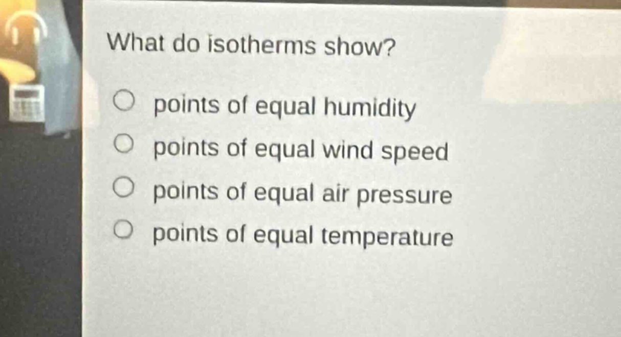 what do isotherms show?\npoints of equal humidity\npoints of equal wind speed\npoints of equal air pressure\npoints of equal temperature