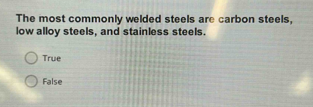 the most commonly welded steels are carbon steels, low alloy steels, and stainless steels.\ntrue\nfalse