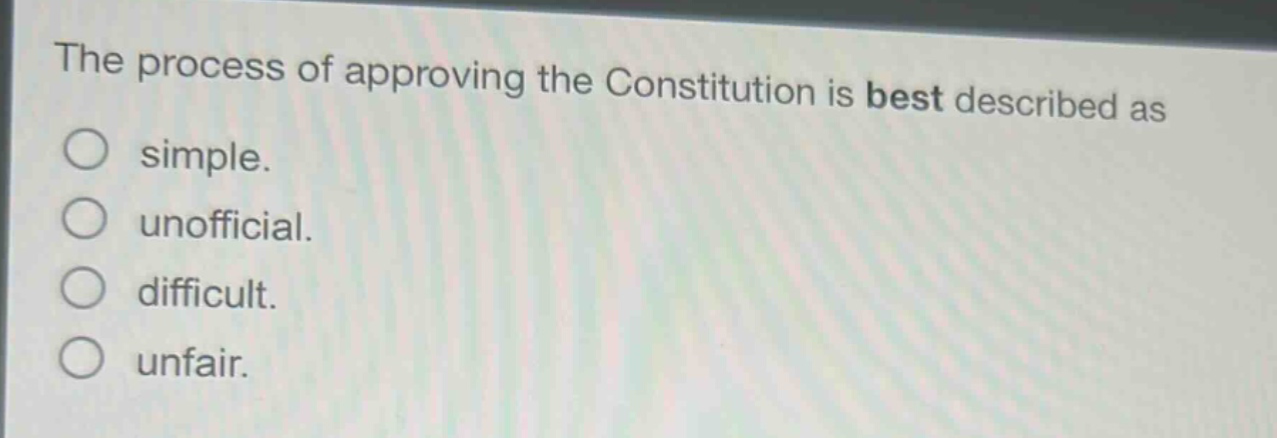 the process of approving the constitution is best described as\nsimple.\nunofficial.\ndifficult.\nunfair.