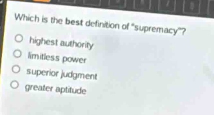 which is the best definition of “supremacy”?\nhighest authority\nlimitless power\nsuperior judgment\ngreater aptitude