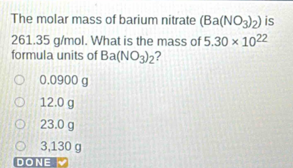 the molar mass of barium nitrate (ba(no₃)₂) is 261.35 g/mol. what is the mass of 5.30×10²² formula units of ba(no₃)₂?\n0.0900 g\n12.0 g\n23.0 g\n3,130 g