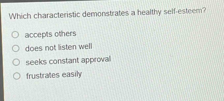 which characteristic demonstrates a healthy self - esteem?\naccepts others\ndoes not listen well\nseeks constant approval\nfrustrates easily