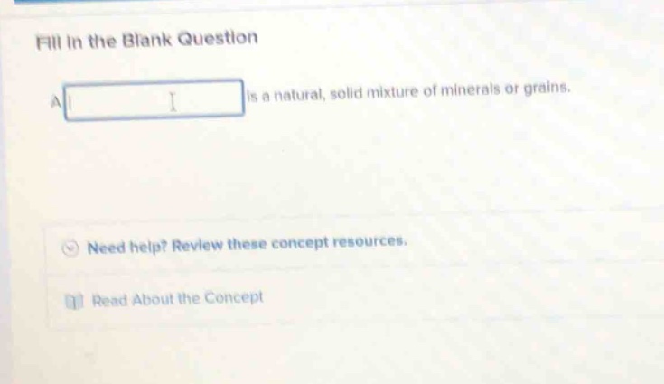 fill in the blank question\na is a natural, solid mixture of minerals or grains.\nneed help? review these concept resources.\nread about the concept