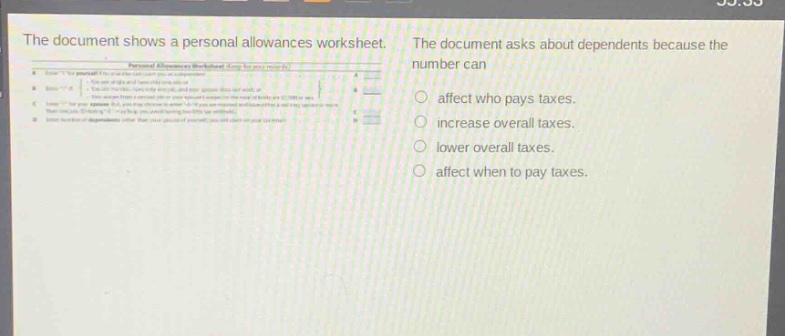 the document shows a personal allowances worksheet. the document asks about dependents because the number can\naffect who pays taxes.\nincrease overall taxes.\nlower overall taxes.\naffect when to pay taxes.