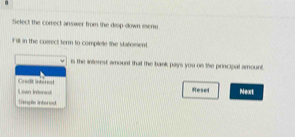 select the correct answer from the drop - down menu. fill in the correct term to complete the statement. is the interest amount that the bank pays you on the principal amount. credit interest loan interest simple interest