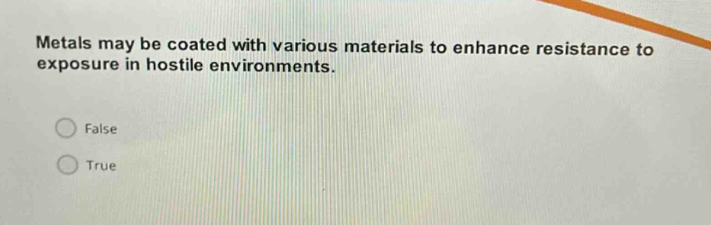 metals may be coated with various materials to enhance resistance to exposure in hostile environments.\nfalse\ntrue