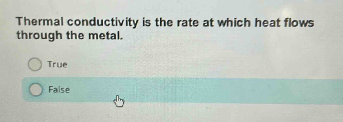 thermal conductivity is the rate at which heat flows through the metal.\ntrue\nfalse