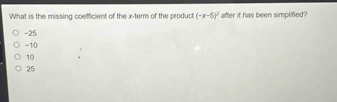 what is the missing coefficient of the x - term of the product (-x - 5)^2 after it has been simplified?\n-25\n-10\n10\n25