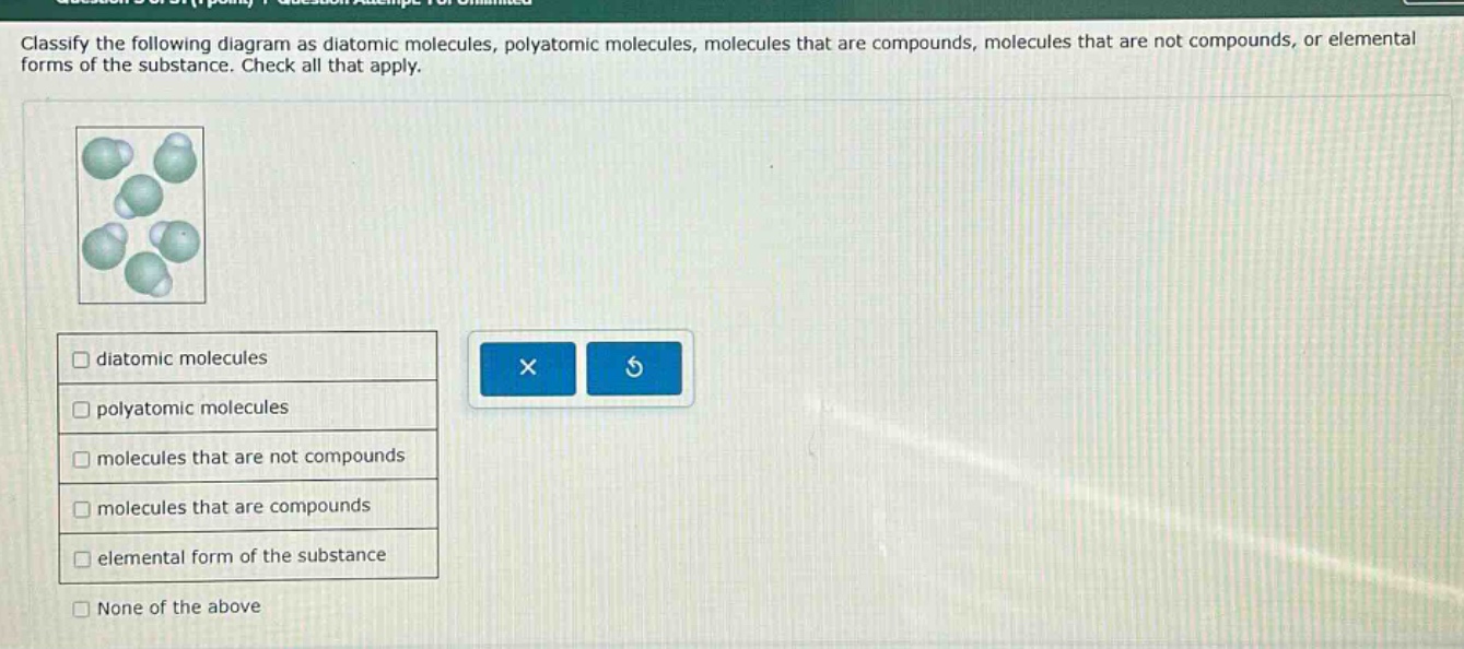 classify the following diagram as diatomic molecules, polyatomic molecules, molecules that are compounds, molecules that are not compounds, or elemental forms of the substance. check all that apply.\n\ndiatomic molecules\npolyatomic molecules\nmolecules that are not compounds\nmolecules that are compounds\nelemental form of the substance\nnone of the above
