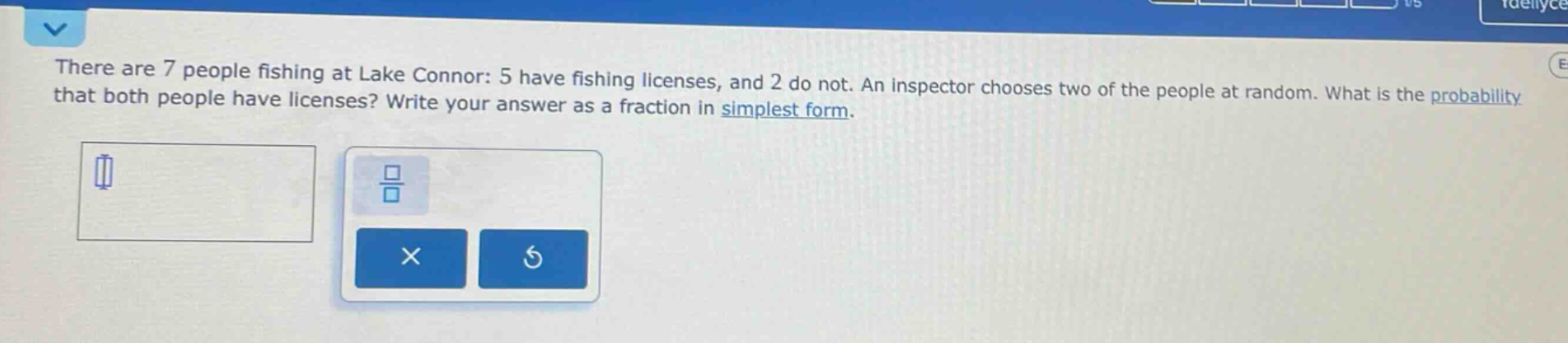 there are 7 people fishing at lake connor: 5 have fishing licenses, and 2 do not. an inspector chooses two of the people at random. what is the probability that both people have licenses? write your answer as a fraction in simplest form.