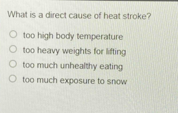 what is a direct cause of heat stroke?\n○ too high body temperature\n○ too heavy weights for lifting\n○ too much unhealthy eating\n○ too much exposure to snow