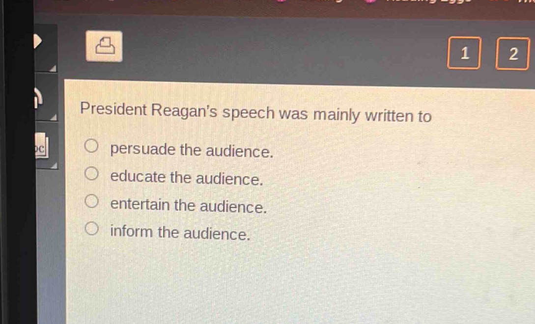 president reagans speech was mainly written to\n○ persuade the audience.\n○ educate the audience.\n○ entertain the audience.\n○ inform the audience.