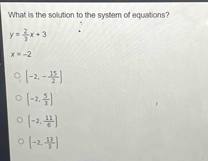 what is the solution to the system of equations?\ny = \\frac{2}{3}x + 3\nx = -2\no (-2, -\\frac{15}{2})\no (-2, \\frac{5}{3})\no (-2, \\frac{11}{6})\no (-2, \\frac{13}{3})