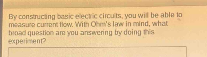 by constructing basic electric circuits, you will be able to measure current flow. with ohms law in mind, what broad question are you answering by doing this experiment?