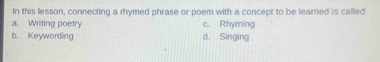 in this lesson, connecting a rhymed phrase or poem with a concept to be learned is called\na. writing poetry c. rhyming\nb. keywording d. singing