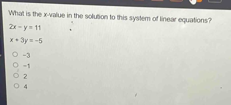what is the x - value in the solution to this system of linear equations? 2x - y = 11 x + 3y = - 5 -3 -1 2 4