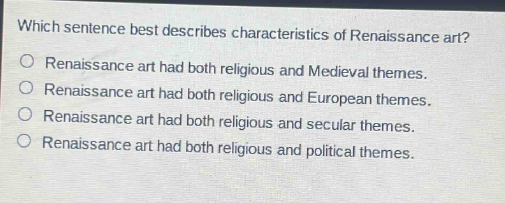 which sentence best describes characteristics of renaissance art?\nrenaissance art had both religious and medieval themes.\nrenaissance art had both religious and european themes.\nrenaissance art had both religious and secular themes.\nrenaissance art had both religious and political themes.