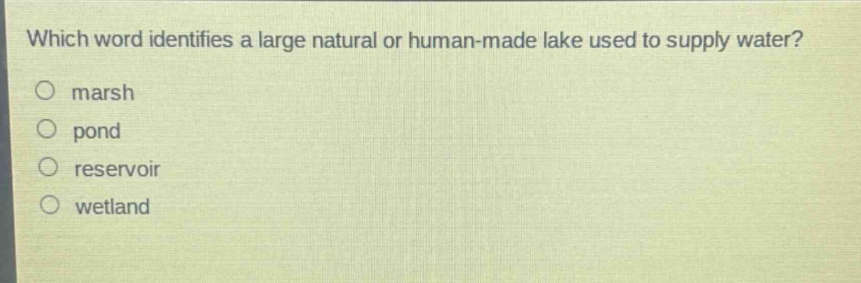 which word identifies a large natural or human - made lake used to supply water?\nmarsh\npond\nreservoir\nwetland