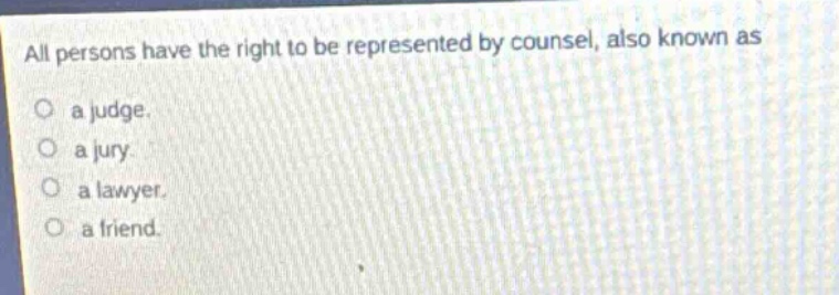 all persons have the right to be represented by counsel, also known as\no a judge.\no a jury.\no a lawyer.\no a friend.