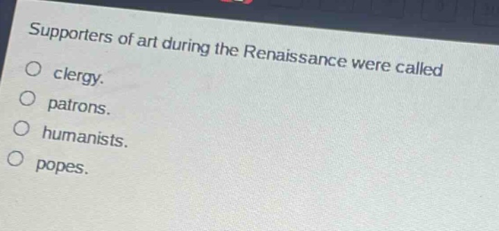 supporters of art during the renaissance were called\no clergy.\no patrons.\no humanists.\no popes.