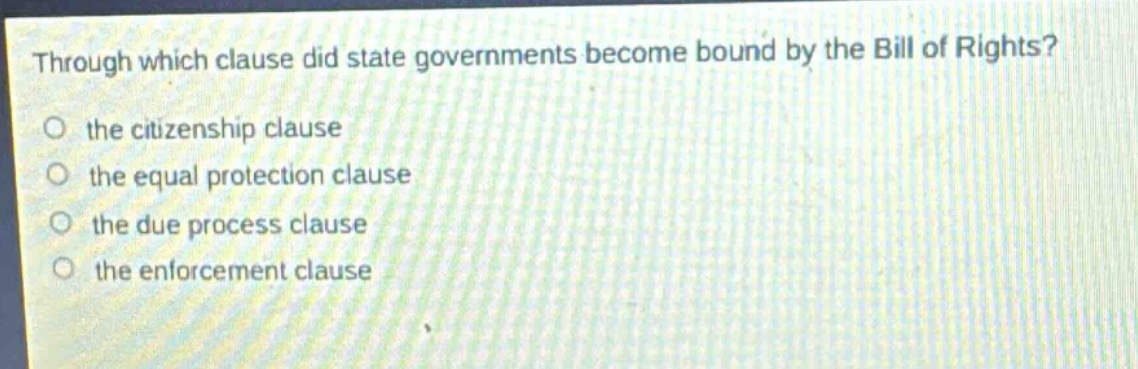 through which clause did state governments become bound by the bill of rights?\no the citizenship clause\no the equal protection clause\no the due process clause\no the enforcement clause