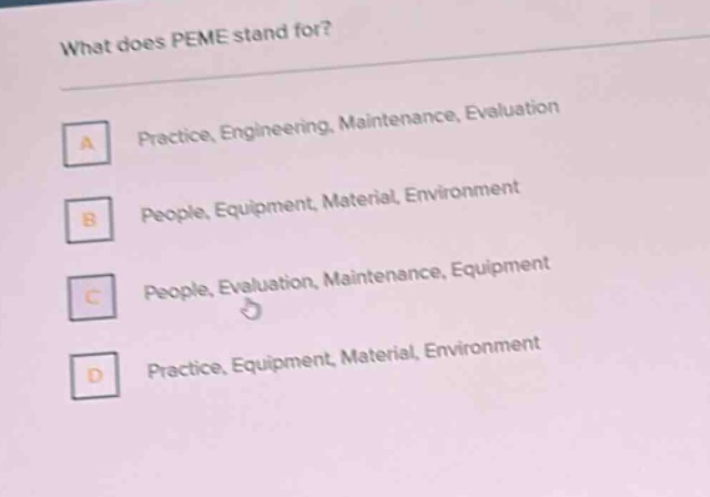 what does peme stand for?\na practice, engineering, maintenance, evaluation\nb people, equipment, material, environment\nc people, evaluation, maintenance, equipment\nd practice, equipment, material, environment