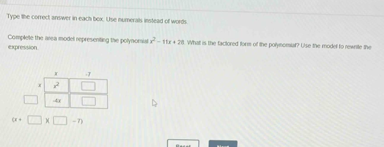 type the correct answer in each box. use numerals instead of words. complete the area model representing the polynomial $x^{2}-11x + 28$. what is the factored form of the polynomial? use the model to rewrite the expression.