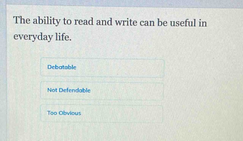 the ability to read and write can be useful in everyday life.\ndebatable\nnot defendable\ntoo obvious