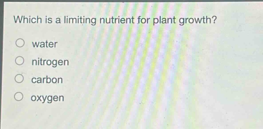 which is a limiting nutrient for plant growth?\nwater\nnitrogen\ncarbon\noxygen