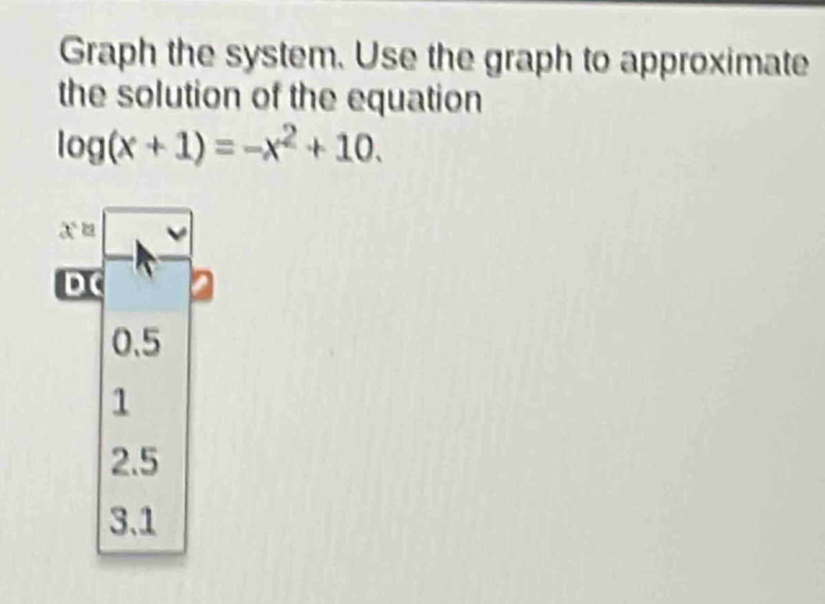 graph the system. use the graph to approximate the solution of the equation log(x + 1)=-x^2 + 10.